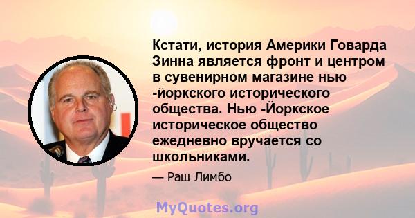 Кстати, история Америки Говарда Зинна является фронт и центром в сувенирном магазине нью -йоркского исторического общества. Нью -Йоркское историческое общество ежедневно вручается со школьниками.