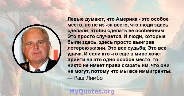 Левые думают, что Америка - это особое место, но не из -за всего, что люди здесь сделали, чтобы сделать ее особенным. Это просто случается. И люди, которые были здесь, здесь просто выиграв лотерею жизни. Это все судьба; 