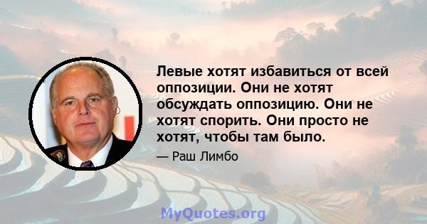 Левые хотят избавиться от всей оппозиции. Они не хотят обсуждать оппозицию. Они не хотят спорить. Они просто не хотят, чтобы там было.