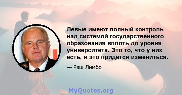 Левые имеют полный контроль над системой государственного образования вплоть до уровня университета. Это то, что у них есть, и это придется измениться.