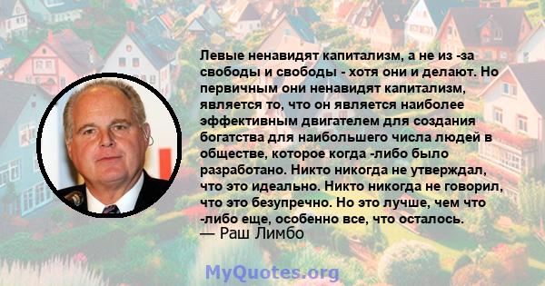 Левые ненавидят капитализм, а не из -за свободы и свободы - хотя они и делают. Но первичным они ненавидят капитализм, является то, что он является наиболее эффективным двигателем для создания богатства для наибольшего