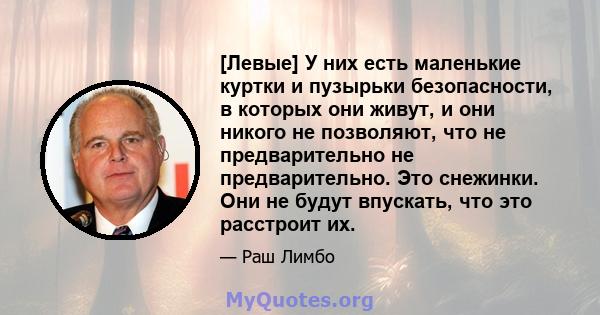 [Левые] У них есть маленькие куртки и пузырьки безопасности, в которых они живут, и они никого не позволяют, что не предварительно не предварительно. Это снежинки. Они не будут впускать, что это расстроит их.