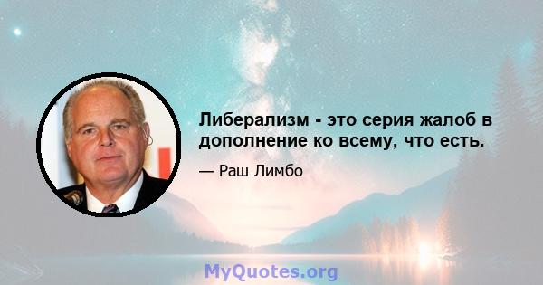 Либерализм - это серия жалоб в дополнение ко всему, что есть.