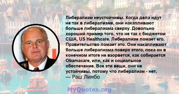 Либерализм неустойчивы. Когда дела идут не так в либерализме, они накапливают больше либерализма сверху. Довольно хороший пример того, что не так с бюджетом США, US Healthcare. Либерализм ломает его. Правительство