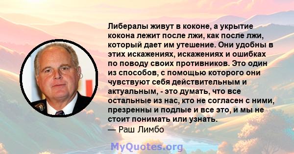 Либералы живут в коконе, а укрытие кокона лежит после лжи, как после лжи, который дает им утешение. Они удобны в этих искажениях, искажениях и ошибках по поводу своих противников. Это один из способов, с помощью