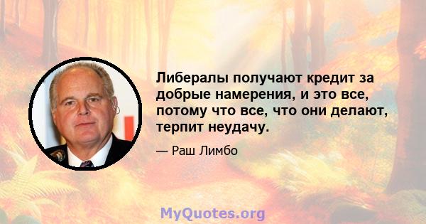 Либералы получают кредит за добрые намерения, и это все, потому что все, что они делают, терпит неудачу.