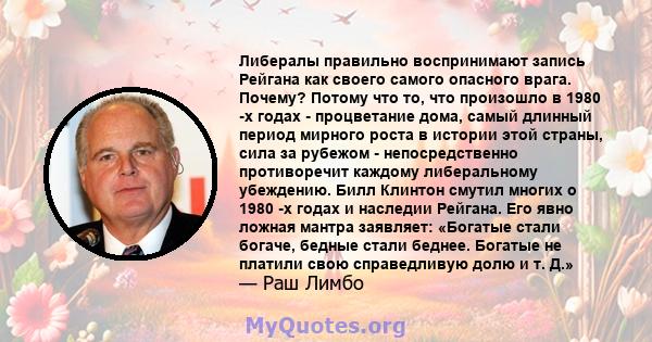 Либералы правильно воспринимают запись Рейгана как своего самого опасного врага. Почему? Потому что то, что произошло в 1980 -х годах - процветание дома, самый длинный период мирного роста в истории этой страны, сила за 