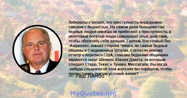 Либералы считают, что преступность неразрывно связана с бедностью. На самом деле большинство бедных людей никогда не прибегают к преступности, а некоторые богатые люди совершают злые действия, чтобы обогатить себя