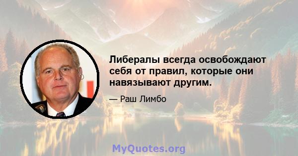 Либералы всегда освобождают себя от правил, которые они навязывают другим.