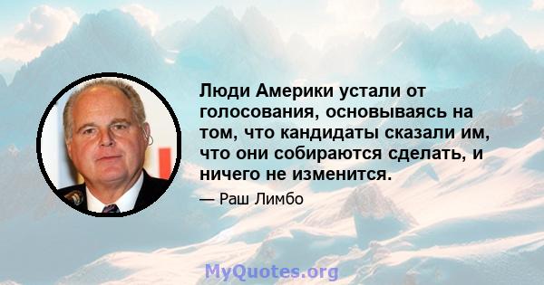 Люди Америки устали от голосования, основываясь на том, что кандидаты сказали им, что они собираются сделать, и ничего не изменится.