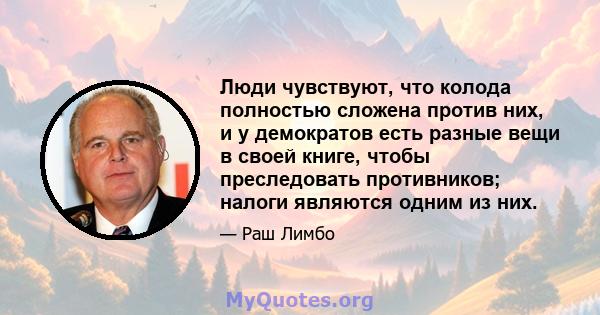 Люди чувствуют, что колода полностью сложена против них, и у демократов есть разные вещи в своей книге, чтобы преследовать противников; налоги являются одним из них.