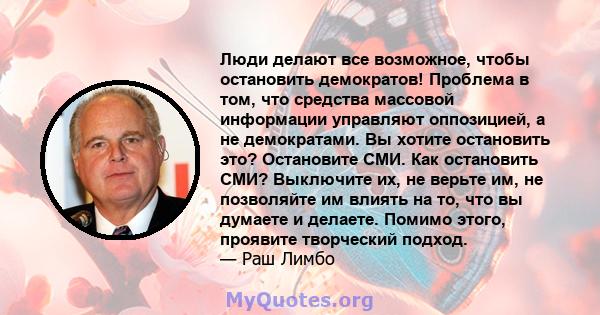 Люди делают все возможное, чтобы остановить демократов! Проблема в том, что средства массовой информации управляют оппозицией, а не демократами. Вы хотите остановить это? Остановите СМИ. Как остановить СМИ? Выключите