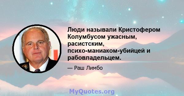 Люди называли Кристофером Колумбусом ужасным, расистским, психо-маниаком-убийцей и рабовладельцем.