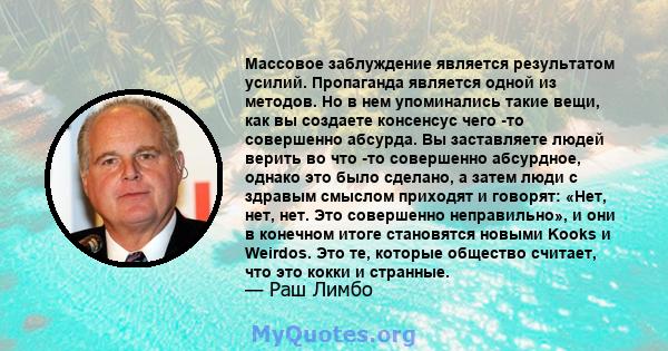 Массовое заблуждение является результатом усилий. Пропаганда является одной из методов. Но в нем упоминались такие вещи, как вы создаете консенсус чего -то совершенно абсурда. Вы заставляете людей верить во что -то