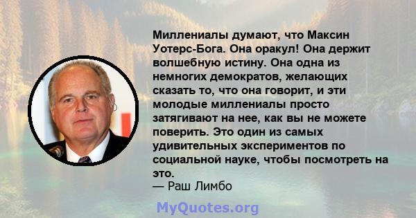 Миллениалы думают, что Максин Уотерс-Бога. Она оракул! Она держит волшебную истину. Она одна из немногих демократов, желающих сказать то, что она говорит, и эти молодые миллениалы просто затягивают на нее, как вы не