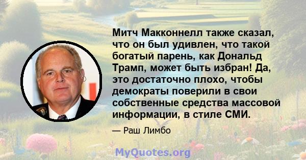 Митч Макконнелл также сказал, что он был удивлен, что такой богатый парень, как Дональд Трамп, может быть избран! Да, это достаточно плохо, чтобы демократы поверили в свои собственные средства массовой информации, в