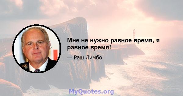 Мне не нужно равное время, я равное время!