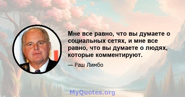 Мне все равно, что вы думаете о социальных сетях, и мне все равно, что вы думаете о людях, которые комментируют.