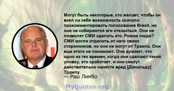 Могут быть некоторые, кто желает, чтобы он взял на себя возможность сначала прокомментировать голосование Brexit, но они не собираются его отказаться. Они не позволят СМИ сделать это. Ромни люди? СМИ могли отделить от