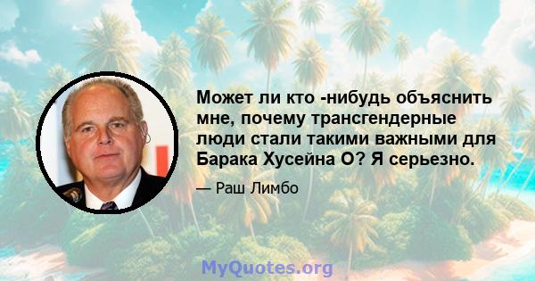 Может ли кто -нибудь объяснить мне, почему трансгендерные люди стали такими важными для Барака Хусейна О? Я серьезно.