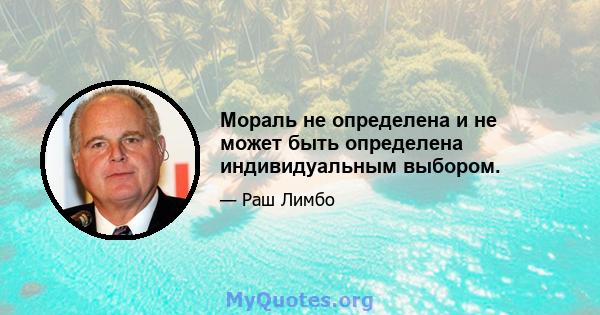 Мораль не определена и не может быть определена индивидуальным выбором.