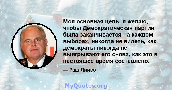 Моя основная цель, я желаю, чтобы Демократическая партия была заканчивается на каждом выборах, никогда не видеть, как демократы никогда не выигрывают его снова, как это в настоящее время составлено.