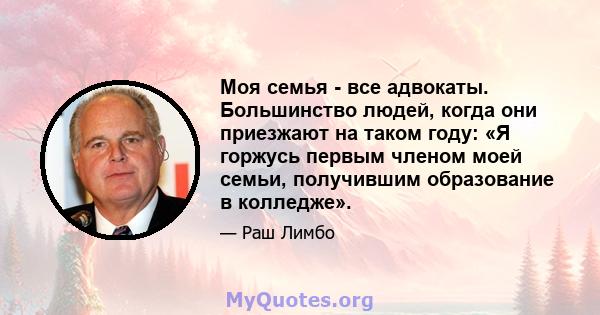 Моя семья - все адвокаты. Большинство людей, когда они приезжают на таком году: «Я горжусь первым членом моей семьи, получившим образование в колледже».