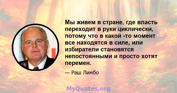 Мы живем в стране, где власть переходит в руки циклически, потому что в какой -то момент все находятся в силе, или избиратели становятся непостоянными и просто хотят перемен.