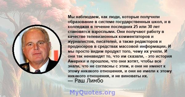 Мы наблюдаем, как люди, которые получили образование в системе государственных школ, и в колледжах в течение последних 25 или 30 лет становятся взрослыми. Они получают работу в качестве телевизионных комментаторов и