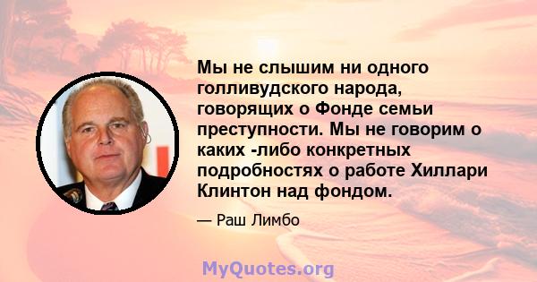 Мы не слышим ни одного голливудского народа, говорящих о Фонде семьи преступности. Мы не говорим о каких -либо конкретных подробностях о работе Хиллари Клинтон над фондом.