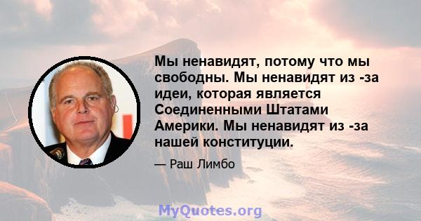 Мы ненавидят, потому что мы свободны. Мы ненавидят из -за идеи, которая является Соединенными Штатами Америки. Мы ненавидят из -за нашей конституции.