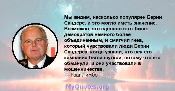 Мы видим, насколько популярен Берни Сандерс, и это могло иметь значение. Возможно, это сделало этот билет демократов немного более объединенным, и смягчил гнев, который чувствовали люди Берни Сандерса, когда узнали, что 