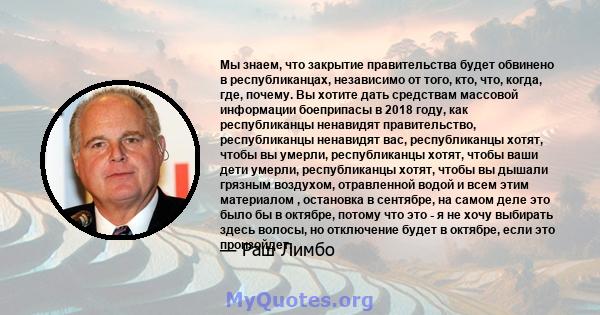 Мы знаем, что закрытие правительства будет обвинено в республиканцах, независимо от того, кто, что, когда, где, почему. Вы хотите дать средствам массовой информации боеприпасы в 2018 году, как республиканцы ненавидят