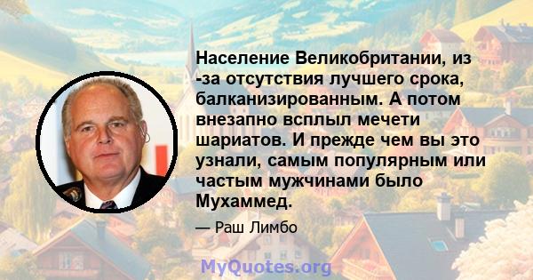 Население Великобритании, из -за отсутствия лучшего срока, балканизированным. А потом внезапно всплыл мечети шариатов. И прежде чем вы это узнали, самым популярным или частым мужчинами было Мухаммед.