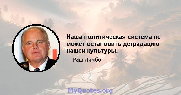 Наша политическая система не может остановить деградацию нашей культуры.