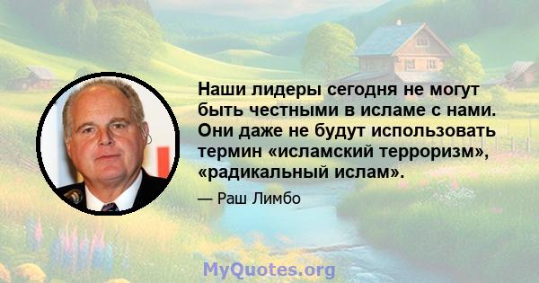 Наши лидеры сегодня не могут быть честными в исламе с нами. Они даже не будут использовать термин «исламский терроризм», «радикальный ислам».