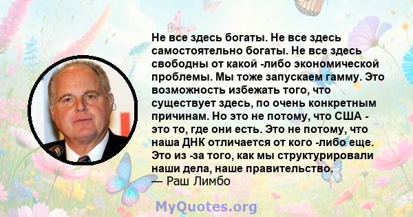 Не все здесь богаты. Не все здесь самостоятельно богаты. Не все здесь свободны от какой -либо экономической проблемы. Мы тоже запускаем гамму. Это возможность избежать того, что существует здесь, по очень конкретным