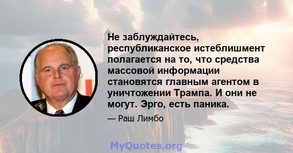 Не заблуждайтесь, республиканское истеблишмент полагается на то, что средства массовой информации становятся главным агентом в уничтожении Трампа. И они не могут. Эрго, есть паника.