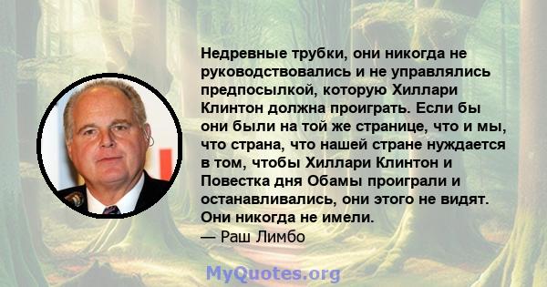 Недревные трубки, они никогда не руководствовались и не управлялись предпосылкой, которую Хиллари Клинтон должна проиграть. Если бы они были на той же странице, что и мы, что страна, что нашей стране нуждается в том,