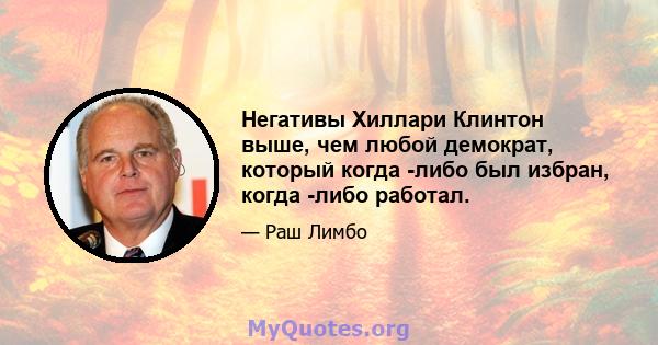 Негативы Хиллари Клинтон выше, чем любой демократ, который когда -либо был избран, когда -либо работал.