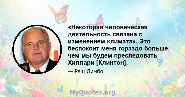 «Некоторая человеческая деятельность связана с изменением климата». Это беспокоит меня гораздо больше, чем мы будем преследовать Хиллари [Клинтон].