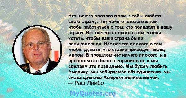 Нет ничего плохого в том, чтобы любить свою страну. Нет ничего плохого в том, чтобы заботиться о том, кто попадает в вашу страну. Нет ничего плохого в том, чтобы хотеть, чтобы ваша страна была великолепной. Нет ничего