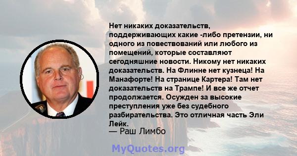 Нет никаких доказательств, поддерживающих какие -либо претензии, ни одного из повествований или любого из помещений, которые составляют сегодняшние новости. Никому нет никаких доказательств. На Флинне нет кузнеца! На