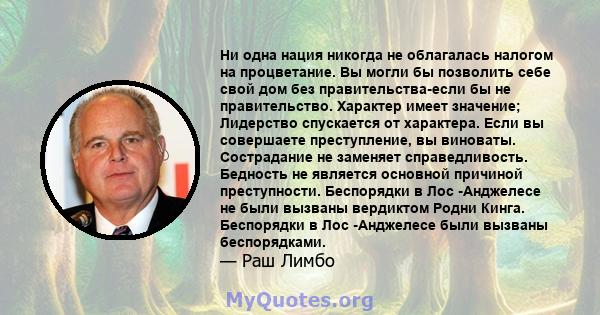 Ни одна нация никогда не облагалась налогом на процветание. Вы могли бы позволить себе свой дом без правительства-если бы не правительство. Характер имеет значение; Лидерство спускается от характера. Если вы совершаете