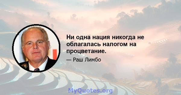 Ни одна нация никогда не облагалась налогом на процветание.