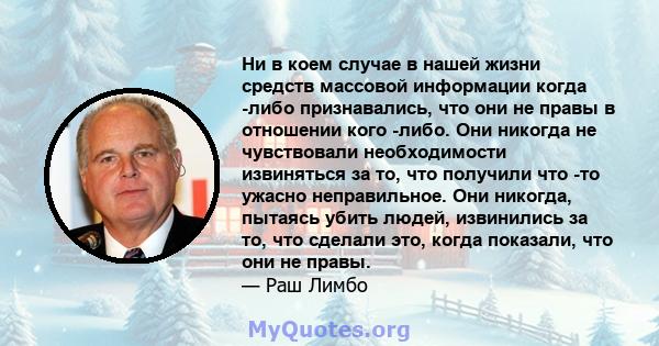 Ни в коем случае в нашей жизни средств массовой информации когда -либо признавались, что они не правы в отношении кого -либо. Они никогда не чувствовали необходимости извиняться за то, что получили что -то ужасно