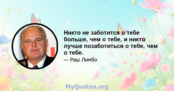 Никто не заботится о тебе больше, чем о тебе, и никто лучше позаботиться о тебе, чем о тебе.