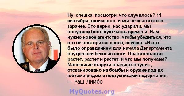 Ну, спешка, посмотри, что случилось? 11 сентября произошло, и мы не знали этого заранее. Это верно, нас ударили, мы получили большую часть времени. Нам нужно новое агентство, чтобы убедиться, что это не повторится