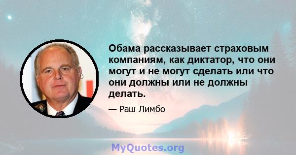 Обама рассказывает страховым компаниям, как диктатор, что они могут и не могут сделать или что они должны или не должны делать.