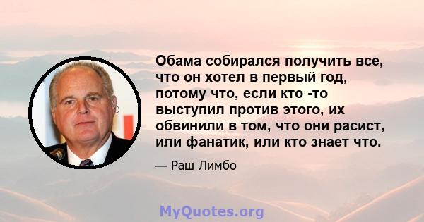 Обама собирался получить все, что он хотел в первый год, потому что, если кто -то выступил против этого, их обвинили в том, что они расист, или фанатик, или кто знает что.